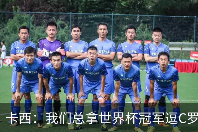卡西：我们总拿世界杯冠军逗C罗，问他是否愿拿4金球换他总会生气
