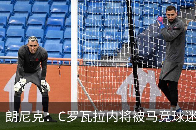 朗尼克：C罗瓦拉内将被马竞球迷特别针对 要做准备